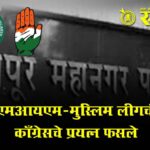Nagpur Municipal Corporation : अखेर एमआयएम-मुस्लिम लीगची युती, काँग्रेसचे प्रयत्न फसले