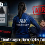 Sextortion case : महिला क्रिकेटपटूचा सेक्सटॉर्शन रॅकेट उघड!