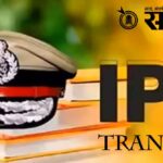 Ips transfer आयपीएस अधिकाऱ्यांच्या बदल्यांचे सत्र सुरूच !