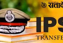Ips transfer आयपीएस अधिकाऱ्यांच्या बदल्यांचे सत्र सुरूच !