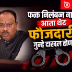 Chandrashekhar bawankule : फक्त निलंबन नाही, आता थेट फौजदारी गुन्हे दाखल होणार