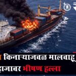 Ship attack : ओमान किनाऱ्याजवळ मालवाहू जहाजावर भीषण हल्ला