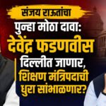 Sanjay Raut: संजय राऊतांचा पुन्हा मोठा दावा: देवेंद्र फडणवीस दिल्लीत जाणार, शिक्षण मंत्रिपदाची धुरा सांभाळणार?