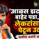 Manoj Jarange : ‘आळस झटकून बाहेर पडा, लेकरांसाठी पेटून उठा’; मनोज जरांगे आक्रमक