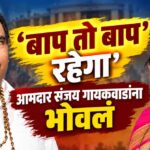 Sanjay Gaikwad : ‘बाप तो बाप रहेगा’, आमदार संजय गायकवाडांना भोवलं