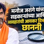Manoj Jarange : मनोज जरांगे यांच्या सहकाऱ्यांच्या आर्थिक व्यवहारांची आयकर विभागाकडून छाननी