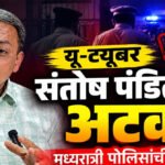 Santosh Pandit arrest :यू-ट्यूबर संतोष पंडितांना अटक मध्यरात्री पोलिसांची कारवाई