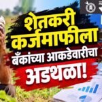 Farmer loan waiver : शेतकरी कर्जमाफीला बँकांच्या आकडेवारीचा अडथळा!